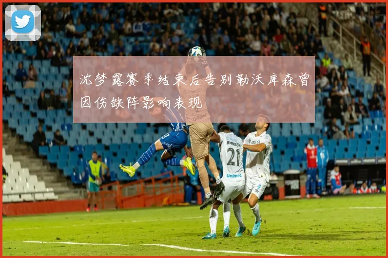 沈梦露赛季结束后告别勒沃库森曾因伤缺阵影响表现