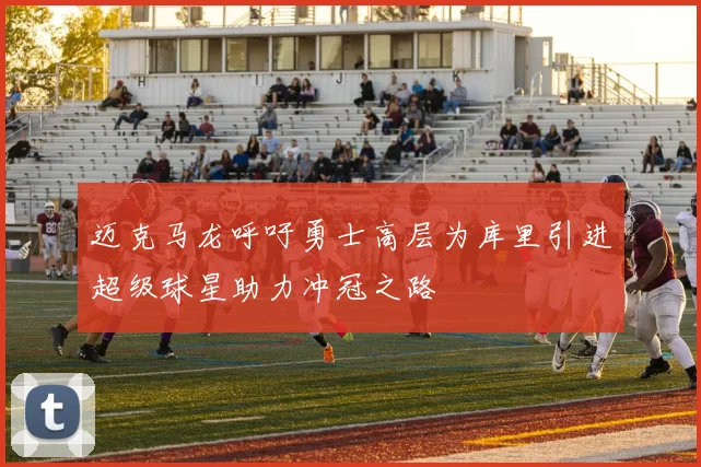 迈克马龙呼吁勇士高层为库里引进超级球星助力冲冠之路