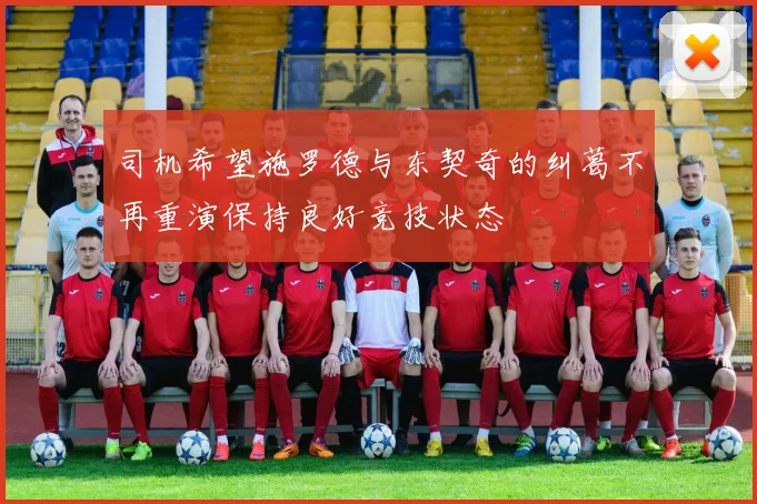 司机希望施罗德与东契奇的纠葛不再重演保持良好竞技状态