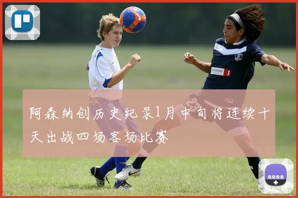 阿森纳创历史纪录1月中旬将连续十天出战四场客场比赛