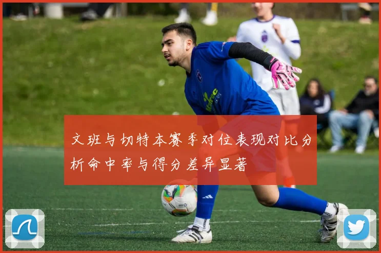文班与切特本赛季对位表现对比分析命中率与得分差异显著