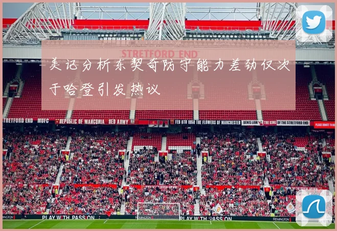 美记分析东契奇防守能力差劲仅次于哈登引发热议
