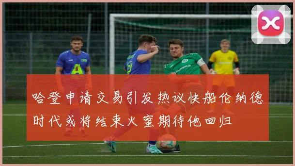 哈登申请交易引发热议快船伦纳德时代或将结束火蜜期待他回归